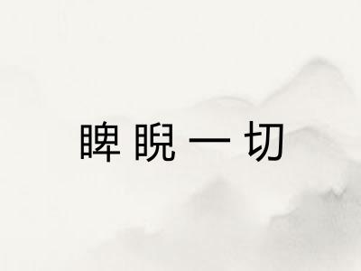 睥睨一切 睥睨一切