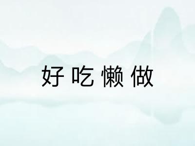 好吃懒做 好吃懒做