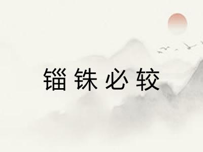 锱铢必较 锱铢必较