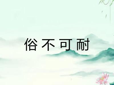 俗不可耐 俗不可耐