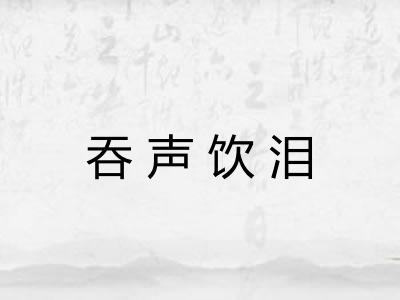 吞声饮泪 吞声饮泪