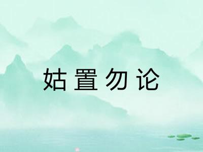 姑置勿论 姑置勿论