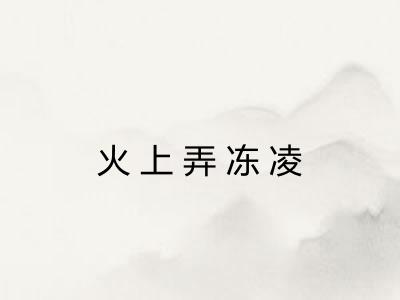 火上弄冻凌 火上弄冻凌