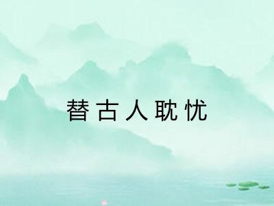 替古人耽忧 替古人耽忧