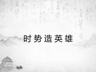 时势造英雄 时势造英雄