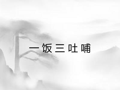 一饭三吐哺 一饭三吐哺
