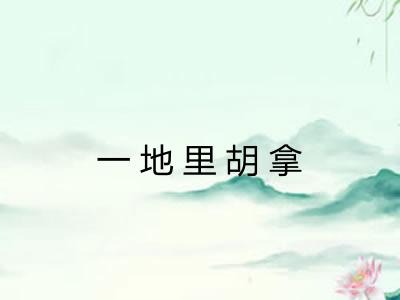 一地里胡拿 一地里胡拿