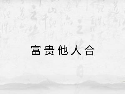 富贵他人合 富贵他人合
