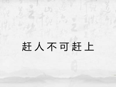 赶人不可赶上 赶人不可赶上