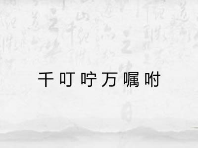 千叮咛万嘱咐 千叮咛万嘱咐