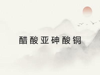 醋酸亚砷酸铜 醋酸亚砷酸铜