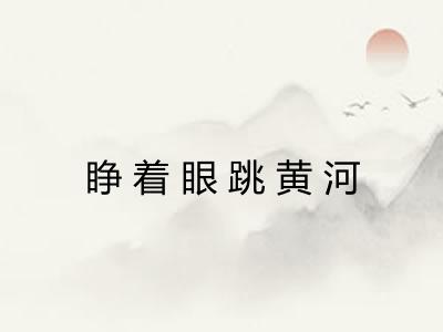 睁着眼跳黄河 睁着眼跳黄河