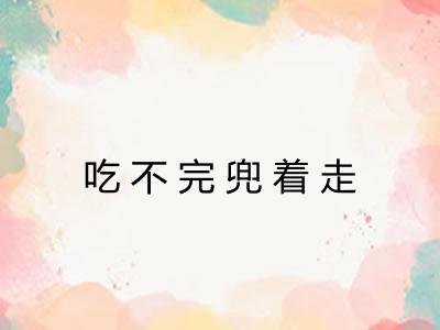 吃不完兜着走