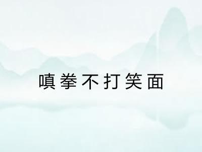 嗔拳不打笑面 嗔拳不打笑面