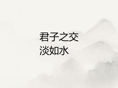 君子之交淡如水 君子之交淡如水