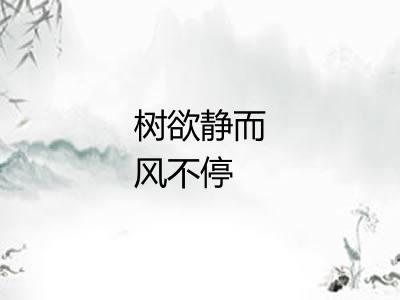 树欲静而风不停 树欲静而风不停