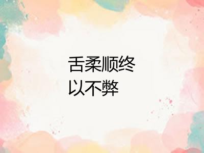 舌柔顺终以不弊 舌柔顺终以不弊