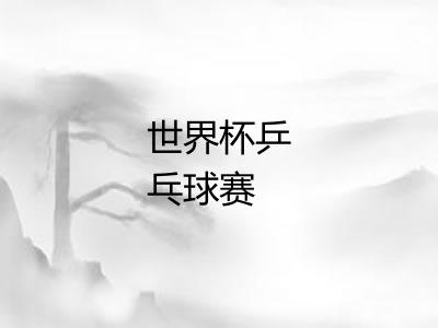 世界杯乒乓球赛 世界杯乒乓球赛