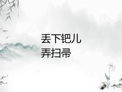 丢下钯儿弄扫帚 丢下钯儿弄扫帚