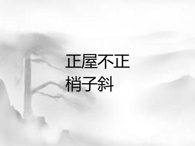 正屋不正梢子斜 正屋不正梢子斜