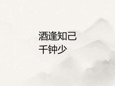 酒逢知己千钟少 酒逢知己千钟少