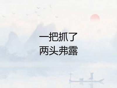 一把抓了两头弗露