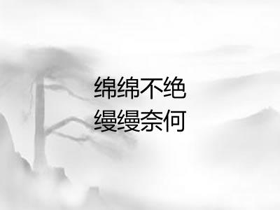 绵绵不绝缦缦奈何 绵绵不绝缦缦奈何