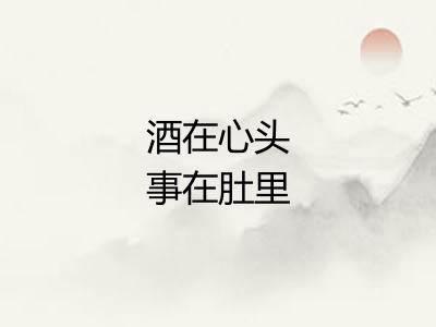 酒在心头事在肚里 酒在心头事在肚里
