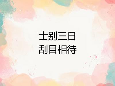 士别三日刮目相待 士别三日刮目相待