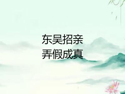 东吴招亲弄假成真 东吴招亲弄假成真