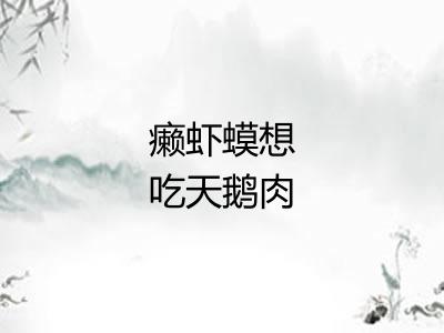 癞虾蟆想吃天鹅肉 癞虾蟆想吃天鹅肉