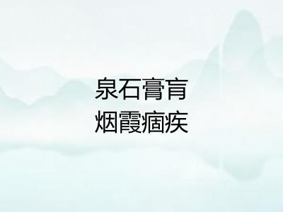 泉石膏肓烟霞痼疾 泉石膏肓烟霞痼疾