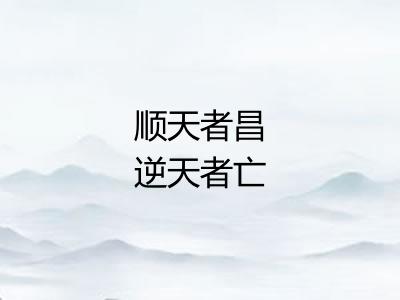 顺天者昌逆天者亡 顺天者昌逆天者亡