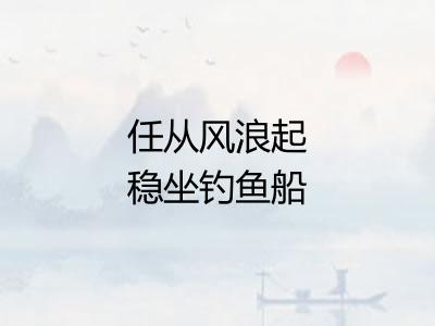 任从风浪起稳坐钓鱼船