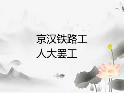 京汉铁路工人大罢工 京汉铁路工人大罢工