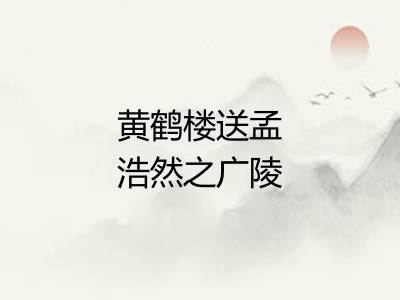 黄鹤楼送孟浩然之广陵