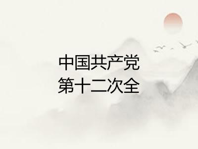 中国共产党第十二次全国代表大会 中国共产党第十二次全国代表大会